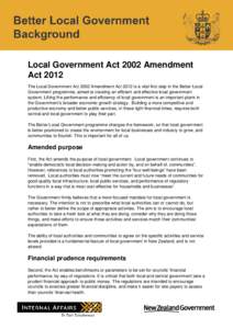 Local Government Act 2002 Amendment Act 2012 The Local Government Act 2002 Amendment Act 2012 is a vital first step in the Better Local Government programme, aimed at creating an efficient and effective local government 