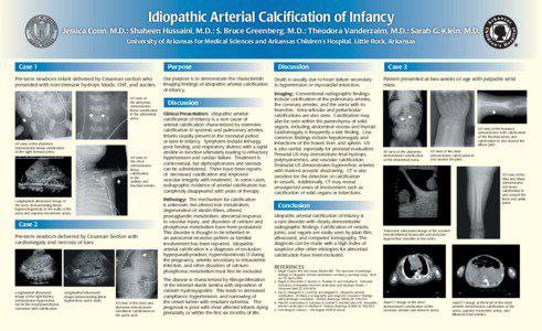 Idiopathic Arterial Calcification of Infancy Jessica Conn, M.D.; Shaheen Hussaini, M.D.; S. Bruce Greenberg, M.D.; Theodora Vanderzalm, M.D.; Sarah G. Klein, M.D. University of Arkansas for Medical Sciences and Arkansas Children’s Hospital, Little Rock, Arkansas