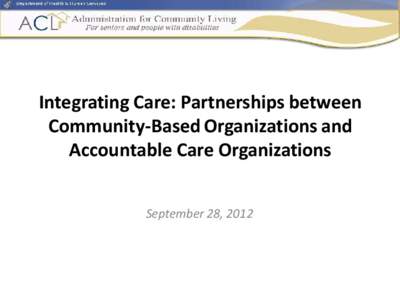 Integrating Care: Partnerships between Community-Based Organizations and Accountable Care Organizations September 28, 2012  Agenda