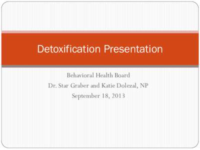 Detoxification Presentation Behavioral Health Board Dr. Star Graber and Katie Dolezal, NP September 18, 2013  Report Documents