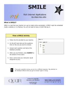 SMILE Rich Internet Applications ria.clear.msu.edu What is SMILE? SMILE is a tool that your teacher can use to create online worksheets. A SMILE might be embedded inside a website or in a Mashup. You will not need to hav