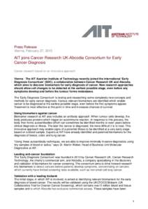 Press Release Vienna, February 27, 2015 AIT joins Cancer Research UK-Abcodia Consortium for Early Cancer Diagnosis Cancer research based on an innovative approach