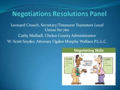 Leonard Crouch, Secretary/Treasurer Teamsters Local Union No 760 Cathy Mulhall, Chelan County Administrator W. Scott Snyder, Attorney Ogden Murphy Wallace P.L.L.C.  Negotiations Resolution Panel