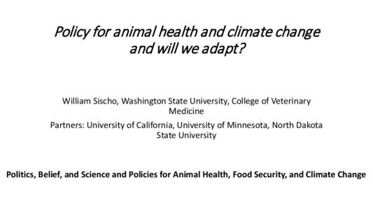 Policy for animal health and climate change and will we adapt? William Sischo, Washington State University, College of Veterinary Medicine Partners: University of California, University of Minnesota, North Dakota State U