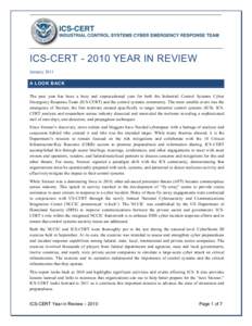 ICS-CERT[removed]YEAR IN REVIEW January 2011 A LOOK BACK The past year has been a busy and unprecedented year for both the Industrial Control Systems Cyber Emergency Response Team (ICS-CERT) and the control systems commun