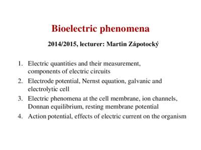 Bioelectric phenomena, lecturer: Martin Zápotocký 1. Electric quantities and their measurement, components of electric circuits 2. Electrode potential, Nernst equation, galvanic and