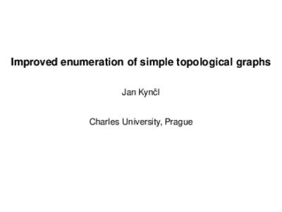 Improved enumeration of simple topological graphs Jan Kynˇcl Charles University, Prague Graph: G = (V , E ), V finite, E ⊆