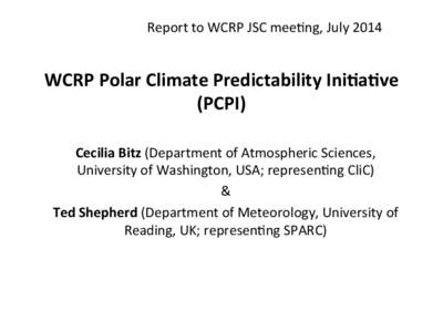 Report	
  to	
  WCRP	
  JSC	
  mee:ng,	
  July	
  2014	
    WCRP	
  Polar	
  Climate	
  Predictability	
  Ini4a4ve	
   (PCPI)	
   Cecilia	
  Bitz	
  (Department	
  of	
  Atmospheric	
  Sciences,	
   Un