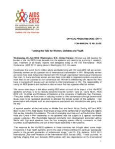 OFFICIAL PRESS RELEASE: DAY 4 FOR IMMEDIATE RELEASE Turning the Tide for Women, Children and Youth Wednesday, 25 July[removed]Washington, D.C., United States)---Women are still bearing the burden of the HIV/AIDS three deca