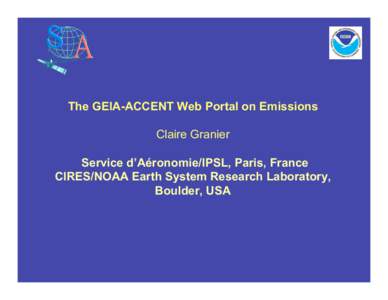 The GEIA-ACCENT Web Portal on Emissions Claire Granier Service d’Aéronomie/IPSL, Paris, France CIRES/NOAA Earth System Research Laboratory, Boulder, USA