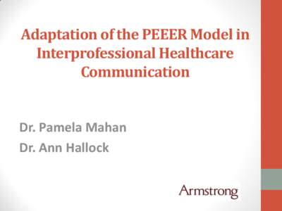 Adaptation of the PEEER Model in Interprofessional Healthcare Communication Dr. Pamela Mahan Dr. Ann Hallock