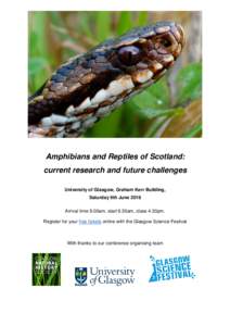 Amphibians and Reptiles of Scotland: current research and future challenges University of Glasgow, Graham Kerr Building, Saturday 9th June 2018 Arrival time 9.00am, start 9.30am, close 4.30pm. Register for your free tick