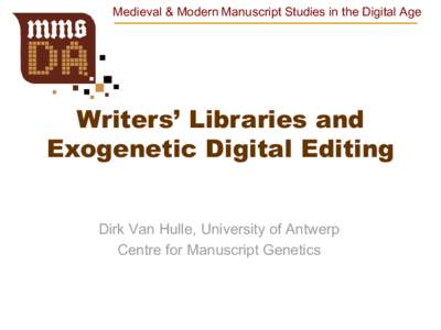 Medieval & Modern Manuscript Studies in the Digital Age  Writers’ Libraries and Exogenetic Digital Editing Dirk Van Hulle, University of Antwerp Centre for Manuscript Genetics
