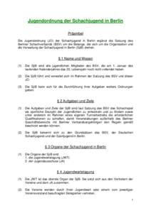Jugendordnung der Schachjugend in Berlin Präambel Die Jugendordnung (JO) der Schachjugend in Berlin ergänzt die Satzung des Berliner Schachverbands (BSV) um die Belange, die sich um die Organisation und die Verwaltung 