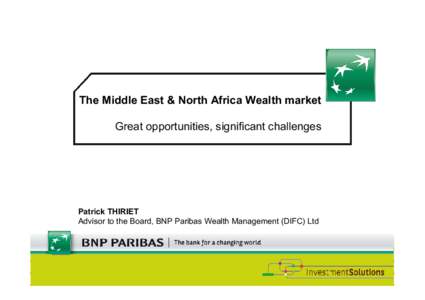 The Middle East & North Africa Wealth market Great opportunities, significant challenges Patrick THIRIET Advisor to the Board, BNP Paribas Wealth Management (DIFC) Ltd