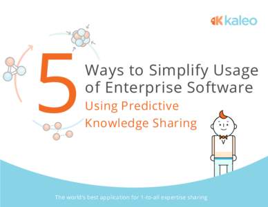 Ways to Simplify Usage of Enterprise Software Using Predictive Knowledge Sharing  The world’s best application for 1-to-all expertise sharing