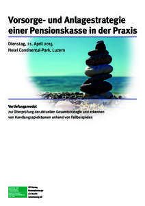 Vorsorge- und Anlagestrategie einer Pensionskasse in der Praxis Dienstag, 21. April 2015 Hotel Continental-Park, Luzern  Vertiefungsmodul