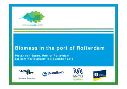 Biomass in the port of Rotterdam Pieter van Essen, Port of Rotterdam EU-seminar biofuels, 2 November 2010 Het Rotterdam Climate Initiative is het klimaatprogramma van de gemeente Rotterdam, Deltalinqs, DCMR Milieudienst 