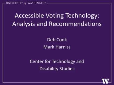 Accessible Voting Technology: Analysis and Recommendations Deb Cook Mark Harniss Center for Technology and Disability Studies