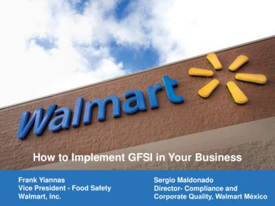 How to Implement GFSI in Your Business Frank Yiannas Vice President - Food Safety Walmart, Inc.  Sergio Maldonado