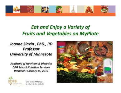 Eat and Enjoy a Variety of Fruits and Vegetables on MyPlate Joanne Slavin , PhD., RD Professor University of Minnesota Academy of Nutrition & Dietetics