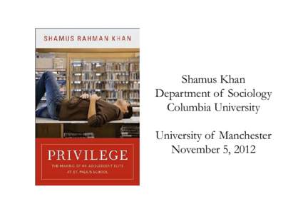 Shamus Khan Department of Sociology Columbia University University of Manchester November 5, 2012
