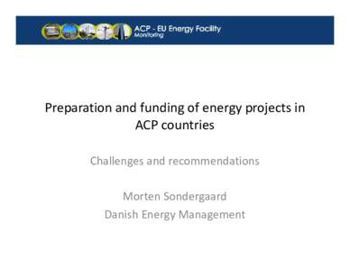 Preparation and funding of energy projects in ACP countries Challenges and recommendations Morten Sondergaard Danish Energy Management