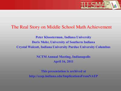 The Real Story on Middle School Math Achievement Peter Kloosterman, Indiana University Doris Mohr, University of Southern Indiana Crystal Walcott, Indiana University Purdue University Columbus NCTM Annual Meeting, Indian