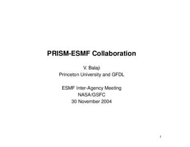 PRISM-ESMF Collaboration V. Balaji Princeton University and GFDL ESMF Inter-Agency Meeting NASA/GSFC 30 November 2004