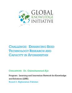 CHALLENGE: ENHANCING SEED TECHNOLOGY RESEARCH AND CAPACITY IN AFGHANISTAN CHALLENGER: Dr. Gulmohammad Ajir Program: Learning and Innovation Network for Knowledge