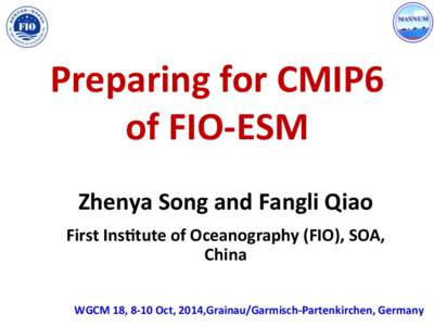 Preparing	
  for	
  CMIP6	
   of	
  FIO-­‐ESM Zhenya	
  Song	
  and	
  Fangli	
  Qiao	
   First	
  Ins=tute	
  of	
  Oceanography	
  (FIO),	
  SOA,	
   China WGCM	
  18,	
  8-­‐10	
  Oct,	
  2014