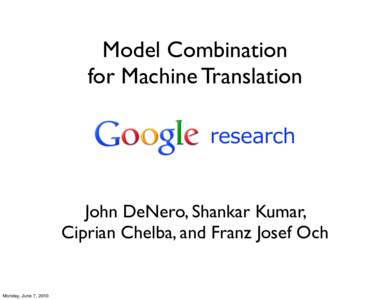 Model Combination for Machine Translation research John DeNero, Shankar Kumar, Ciprian Chelba, and Franz Josef Och
