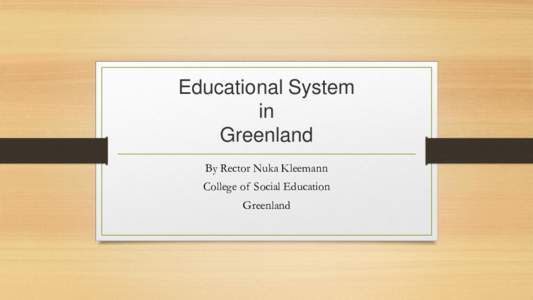 Educational System in Greenland By Rector Nuka Kleemann College of Social Education