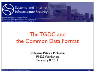 The TGDC and the Common Data Format Professor Patrick McDaniel P1622 Workshop February 8, 2011 Systems and Internet Infrastructure Security Laboratory