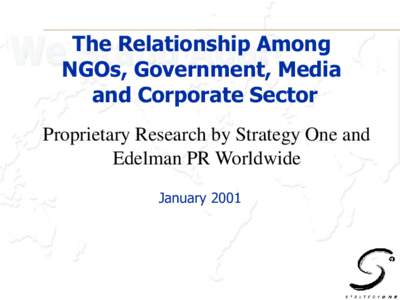 The Relationship Among NGOs, Government, Media and Corporate Sector Proprietary Research by Strategy One and Edelman PR Worldwide January 2001