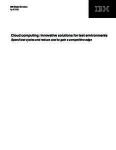 IBM Global Services April 2009 Cloud computing: Innovative solutions for test environments Speed test cycles and reduce cost to gain a competitive edge