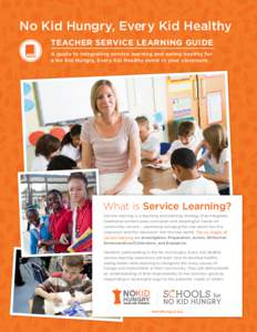 No Kid Hungry, Every Kid Healthy Teacher Service Learning Guide A guide to integrating service learning and eating healthy for a No Kid Hungry, Every Kid Healthy event in your classroom.  What is Service Learning?