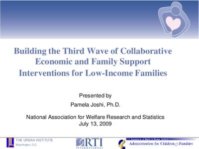 Building the Third Wave of Collaborative Economic and Family Support Interventions for Low-Income Families Presented by Pamela Joshi, Ph.D. National Association for Welfare Research and Statistics