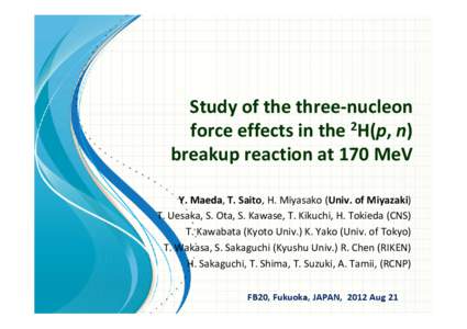 Study of the three‐nucleon  force effects in the 2H(p, n)  breakup reaction at 170 MeV Y. Maeda, T. Saito, H. Miyasako (Univ. of Miyazaki) Y. Maeda T. Uesaka, S. Ota, S. Kawase, T. Kikuchi