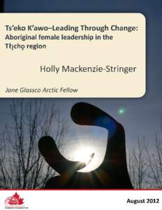TS’EKO K’AWO–LEADING THROUGH CHANGE: ABORIGINAL FEMALE LEADERSHIP IN THE TÅÎCHÔ REGION The contents of this publication are entirely the responsibility of the author and do not necessarily reflect the view or o