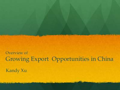 Overview of  Growing Export Opportunities in China Kandy Xu  China Background