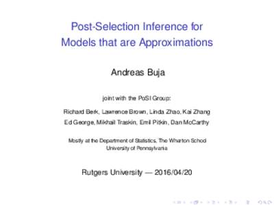 Post-Selection Inference for Models that are Approximations Andreas Buja joint with the PoSI Group: Richard Berk, Lawrence Brown, Linda Zhao, Kai Zhang Ed George, Mikhail Traskin, Emil Pitkin, Dan McCarthy