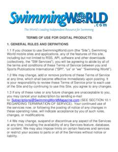TERMS OF USE FOR DIGITAL PRODUCTS 1. GENERAL RULES AND DEFINITIONS 1.1 If you choose to use SwimmingWorld.com (the “Site”), Swimming World mobile sites and applications, any of the features of this site, including bu