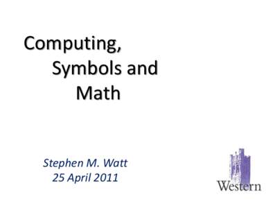 Computing, Symbols and Math Stephen M. Watt 25 April 2011