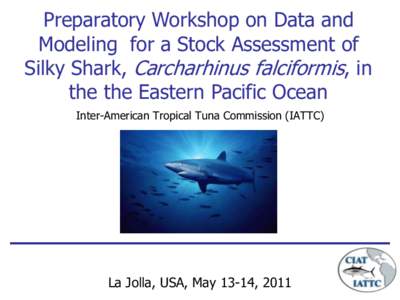 Preparatory Workshop on Data and Modeling for a Stock Assessment of Silky Shark, Carcharhinus falciformis, in the the Eastern Pacific Ocean Inter-American Tropical Tuna Commission (IATTC)