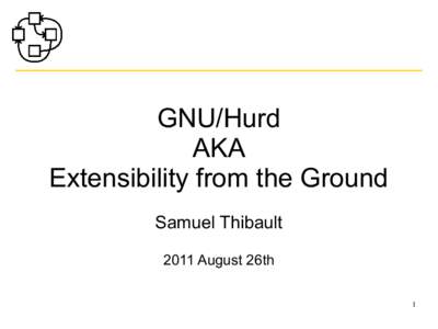 GNU/Hurd AKA Extensibility from the Ground Samuel Thibault 2011 August 26th 1