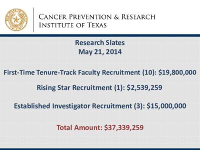 Research Slates May 21, 2014 First-Time Tenure-Track Faculty Recruitment (10): $19,800,000 Rising Star Recruitment (1): $2,539,259 Established Investigator Recruitment (3): $15,000,000