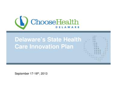 Delaware’s State Health Care Innovation Plan September 17-18th, 2013  PRELIMINARY PREDECISIONAL WORKING DOCUMENT: SUBJECT TO CHANGE