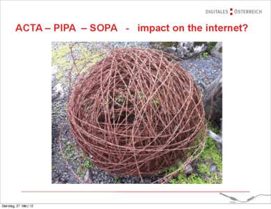 ACTA – PIPA – SOPA - impact on the internet?  Dienstag, 27. März 12 Dienstag, 27. März 12