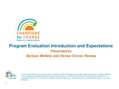 Program Evaluation Introduction and Expectations Presented by Barbara MkNelly and Denise Cintron Perales Funded by the USDA’s Food Stamp Program through the California Department of Public Health’s Network for a Heal